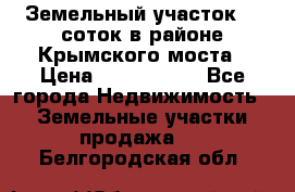 Земельный участок 90 соток в районе Крымского моста › Цена ­ 3 500 000 - Все города Недвижимость » Земельные участки продажа   . Белгородская обл.